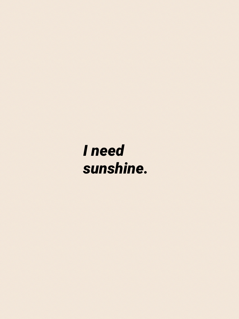 I need sunshine.