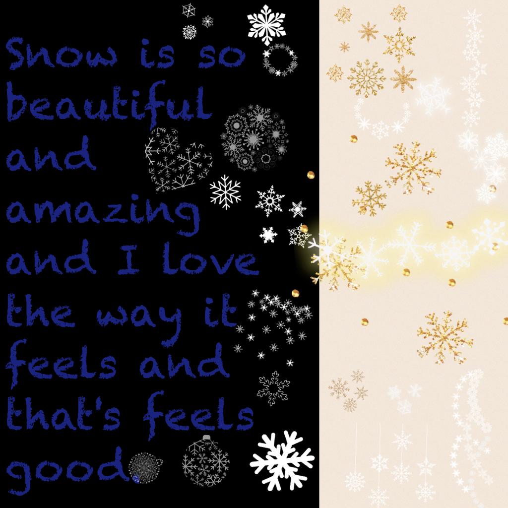 Snow is so beautiful and amazing and I love the way it feels and that's feels good.  