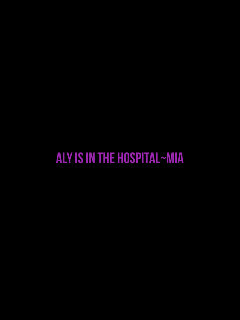 Aly is in the hospital~Mia