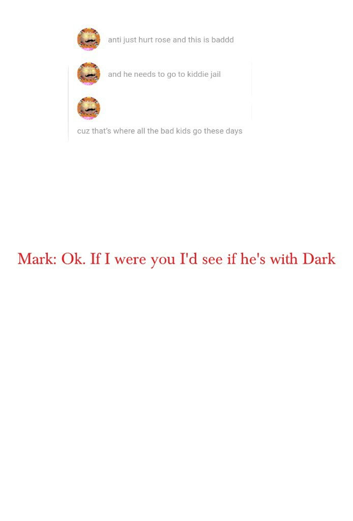Mark: Ok. If I were you I'd see if he's with Dark