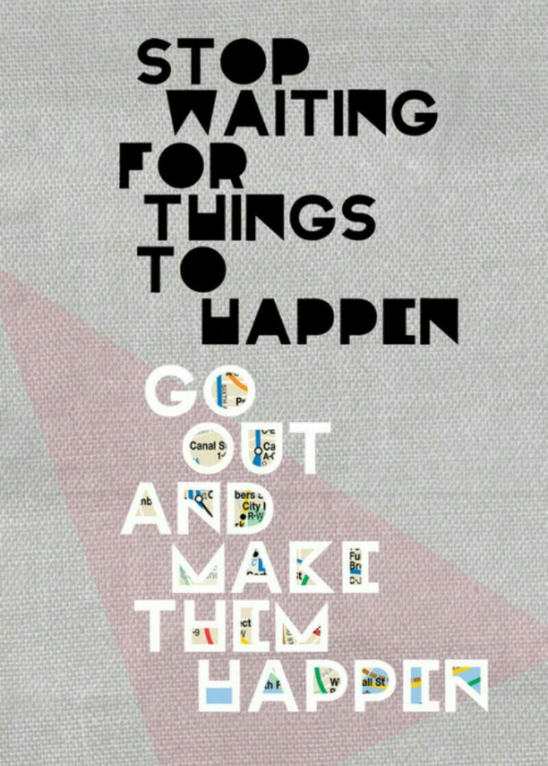 Don't Wait For Things To Happen😊
