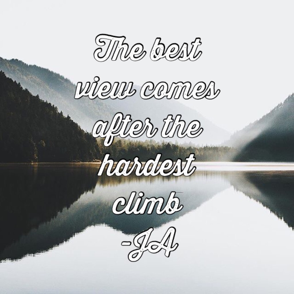 The best view comes after the hardest climb
-JA 
