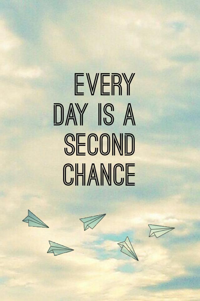 Every Day Is A Second Chance 
