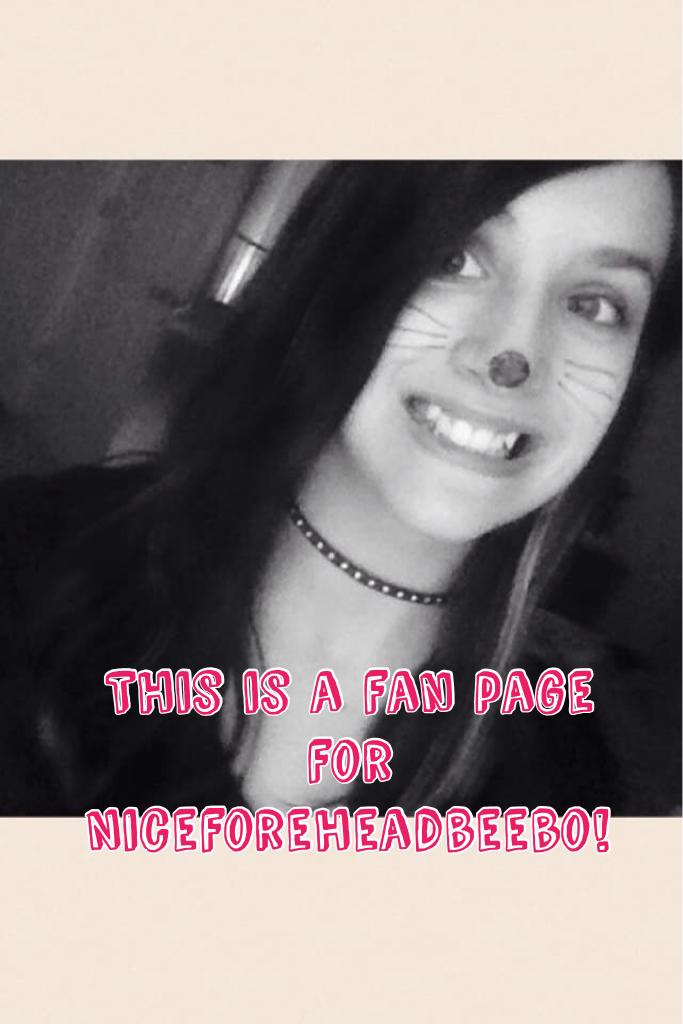This is a fan page for Niceforeheadbeebo! Her account is so funny! Plus she is super pretty