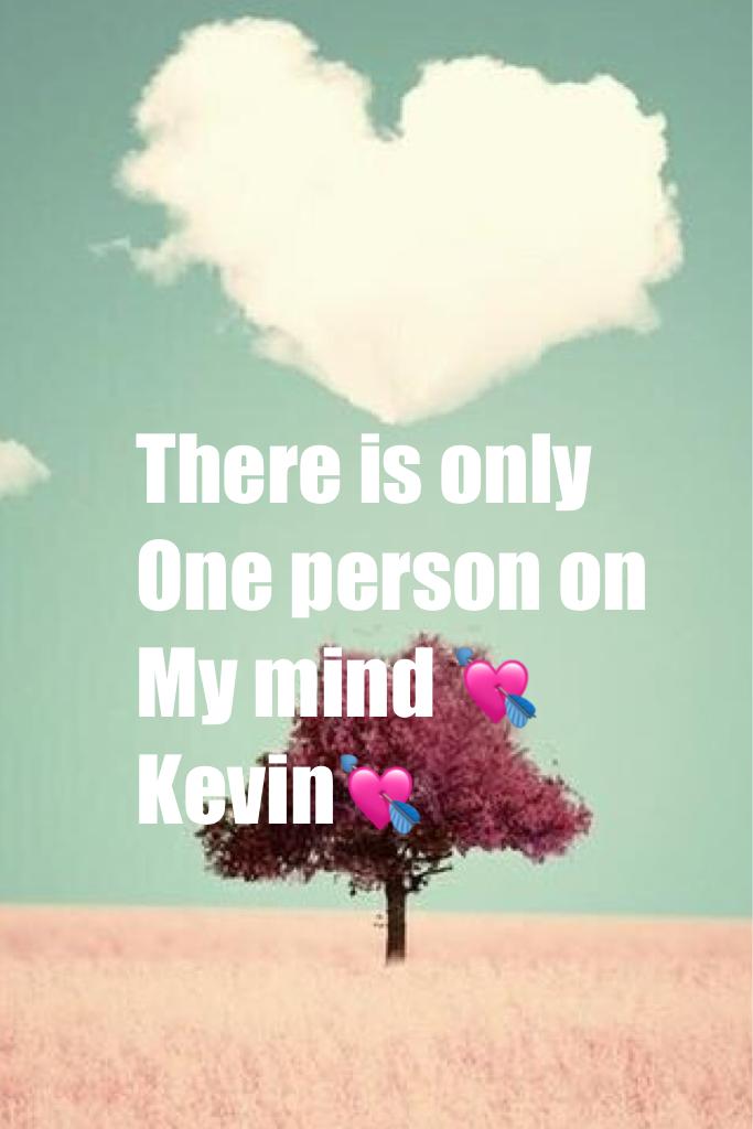 There is only 
One person on 
My mind 💘Kevin💘
