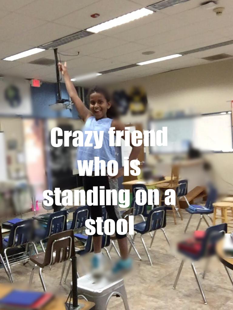 Crazy friend who is standing on a stool