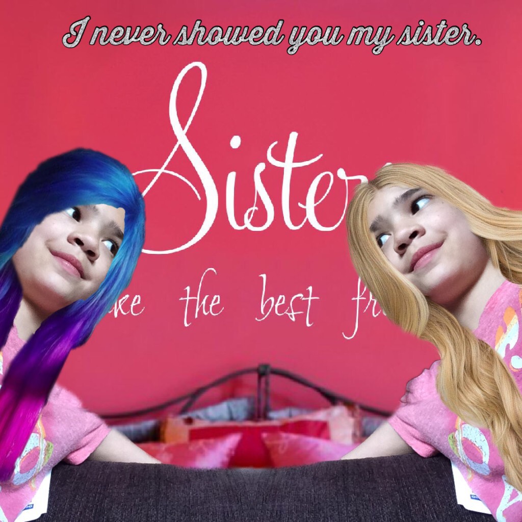 I never showed you my sister.
