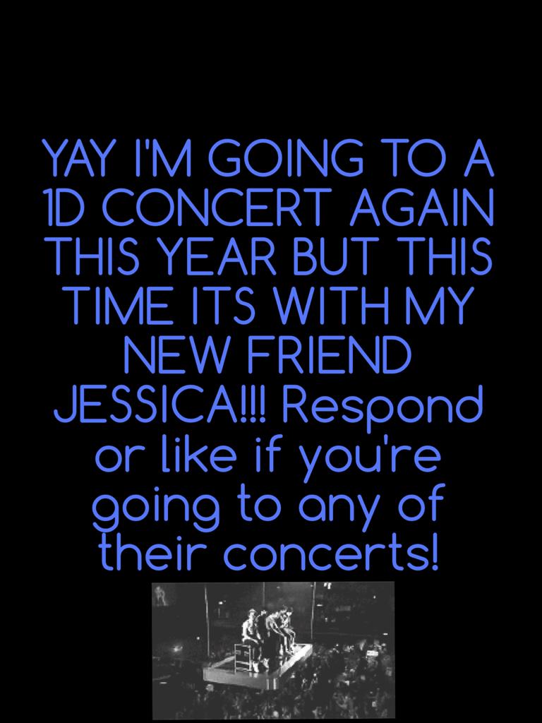 YAY I'M GOING TO A 1D CONCERT AGAIN THIS YEAR BUT THIS TIME ITS WITH MY NEW FRIEND JESSICA!!! Respond or like if you're going to any of their concerts!