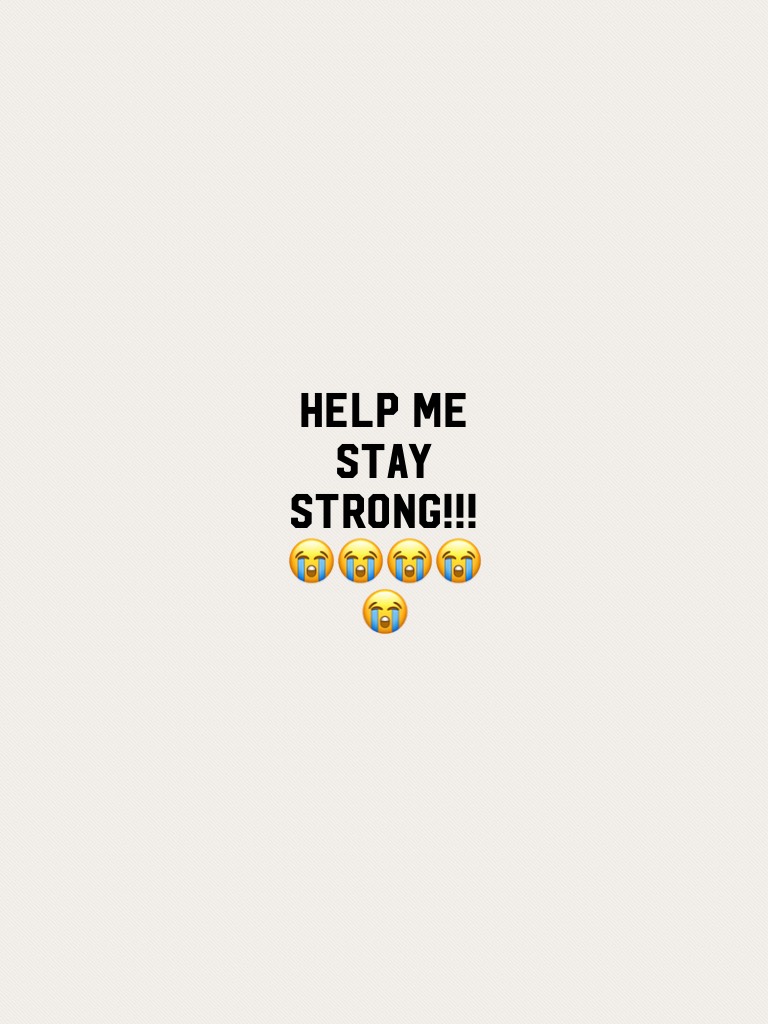 Help me stay strong!!!😭😭😭😭😭