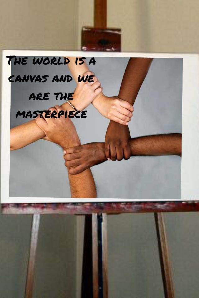 The world is a canvas and we are the masterpiece 