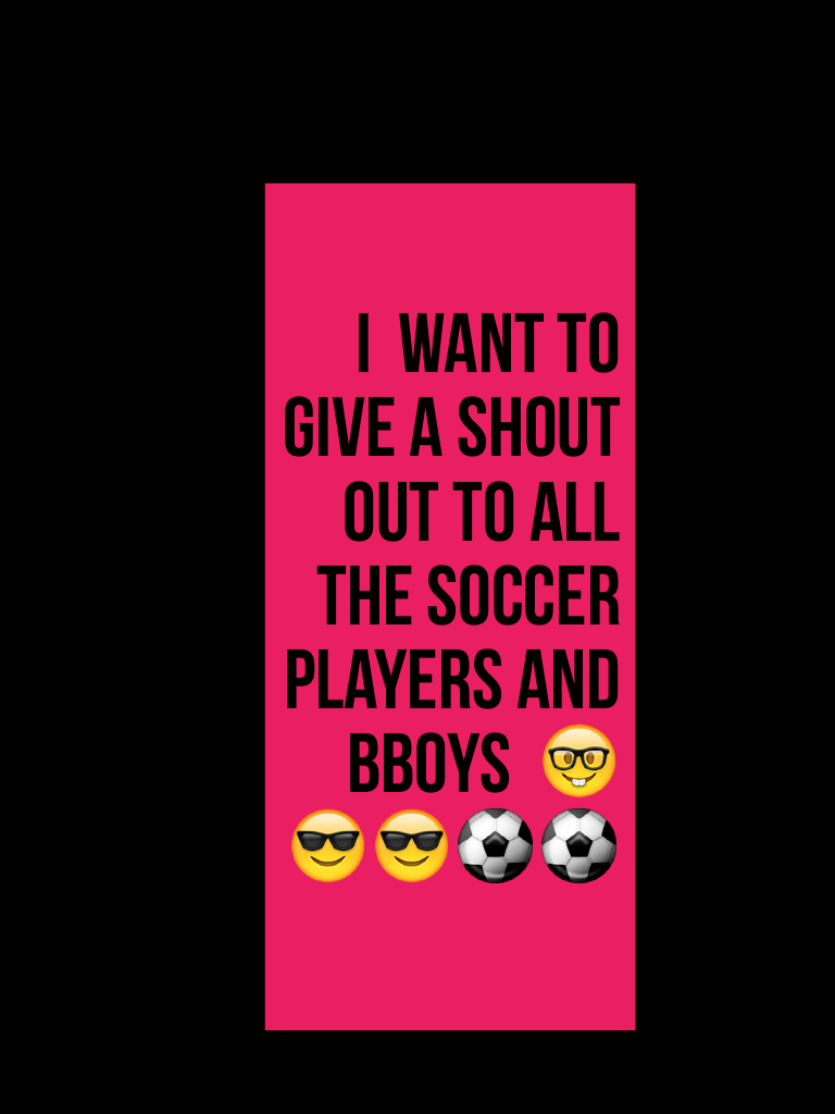 I  want to give a shout out to all the soccer players and bboys  🤓😎😎⚽️⚽️