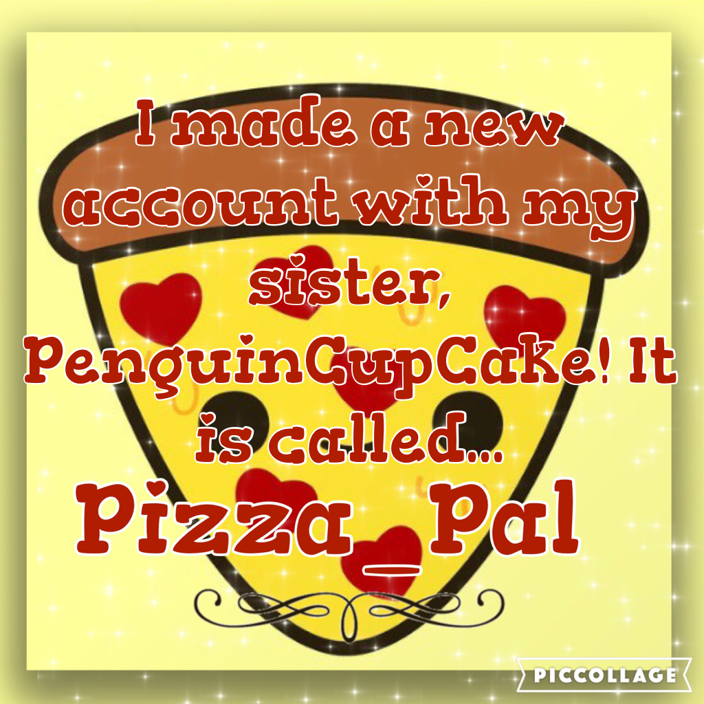 ~💖Open Me💖~
My sister, PenguinCupCake, and I made a new joint account called... Pizza_Pal! Please go follow it! Thanks! ~ RandomPinkGirl💖