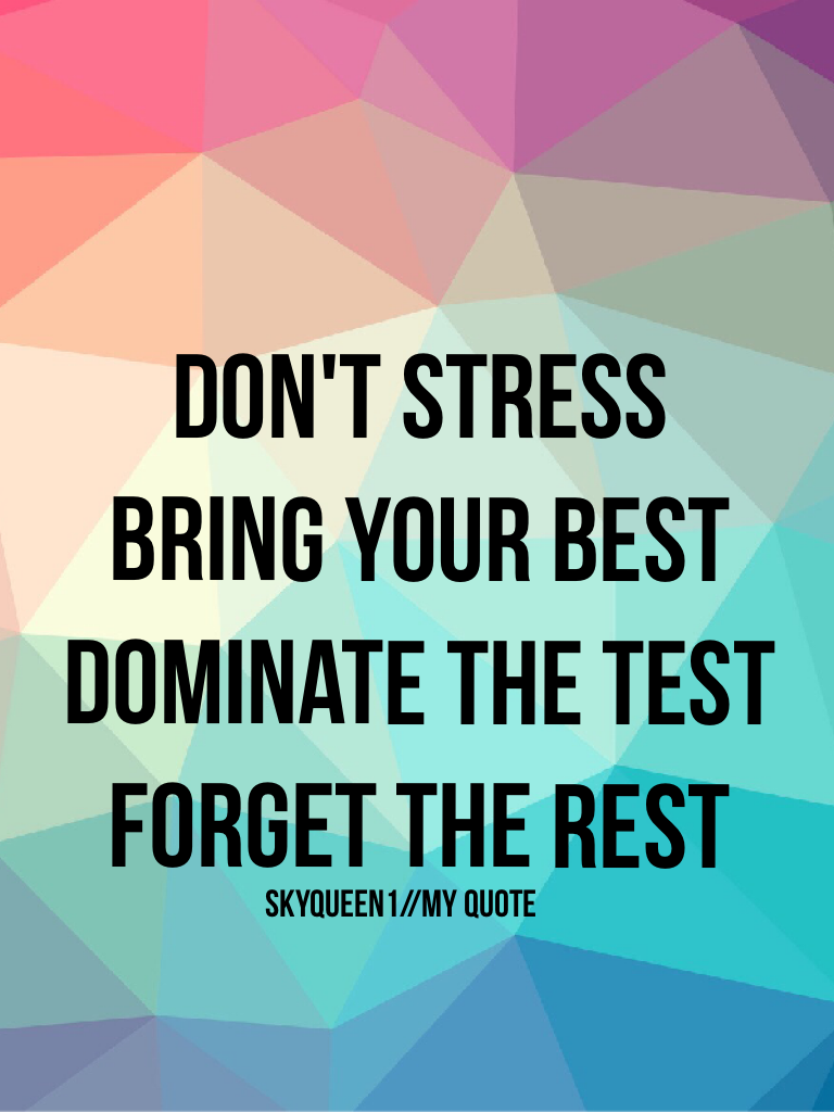 Don't stress
Bring your best
Dominate the test
Forget the rest
My quote