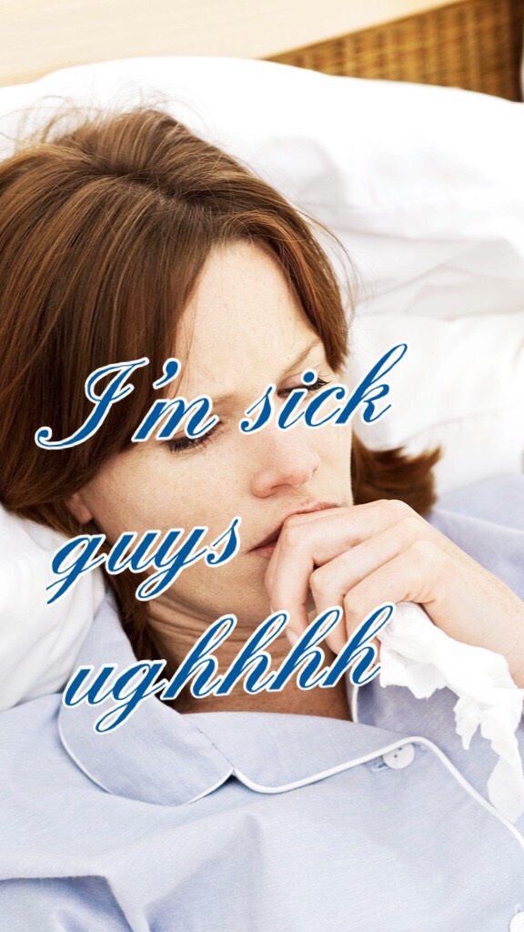 I’m sick guys ughhhh