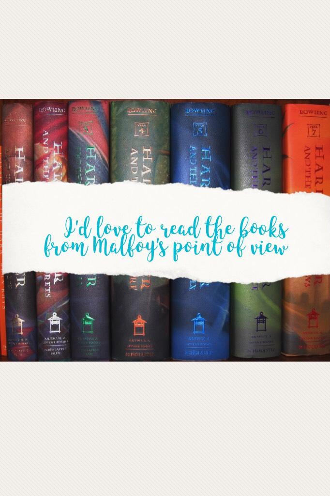 I'd love to read the books from Malfoy's point of view💚