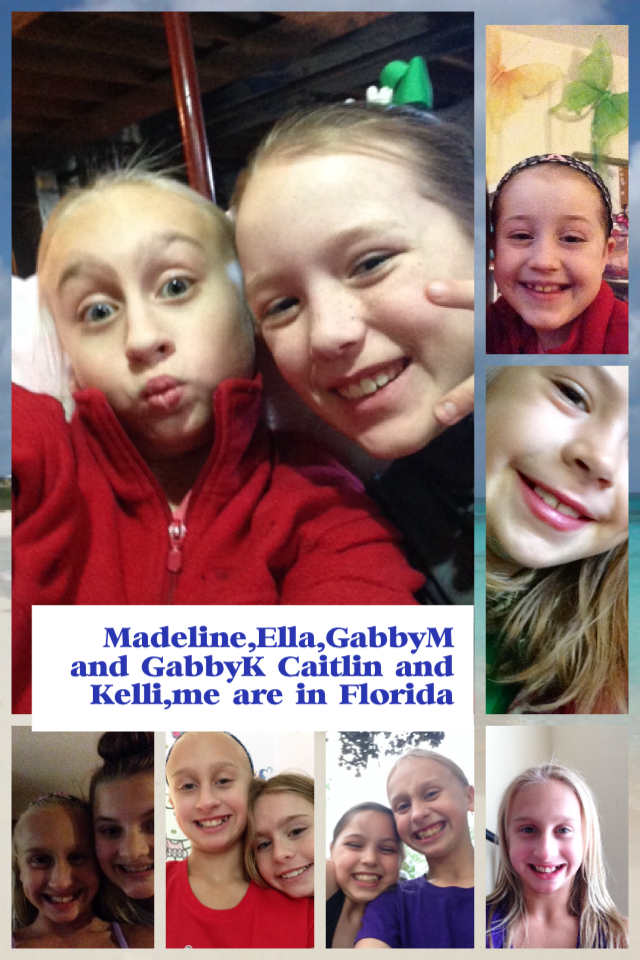 Madeline,Ella,GabbyM and GabbyK Caitlin and Kelli,me are in Florida 