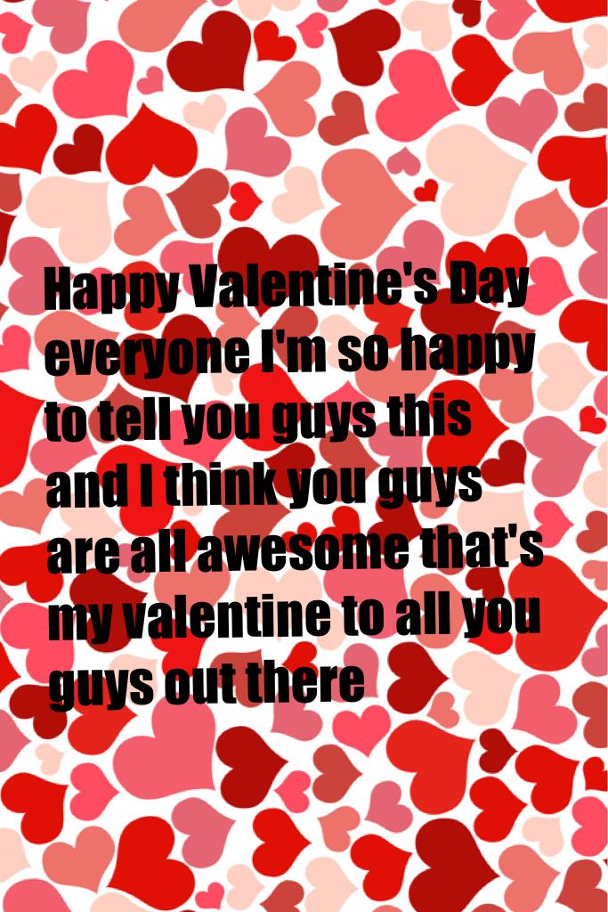 Happy Valentine's Day everyone I'm so happy to tell you guys this and I think you guys are all awesome that's my valentine to all you guys out there