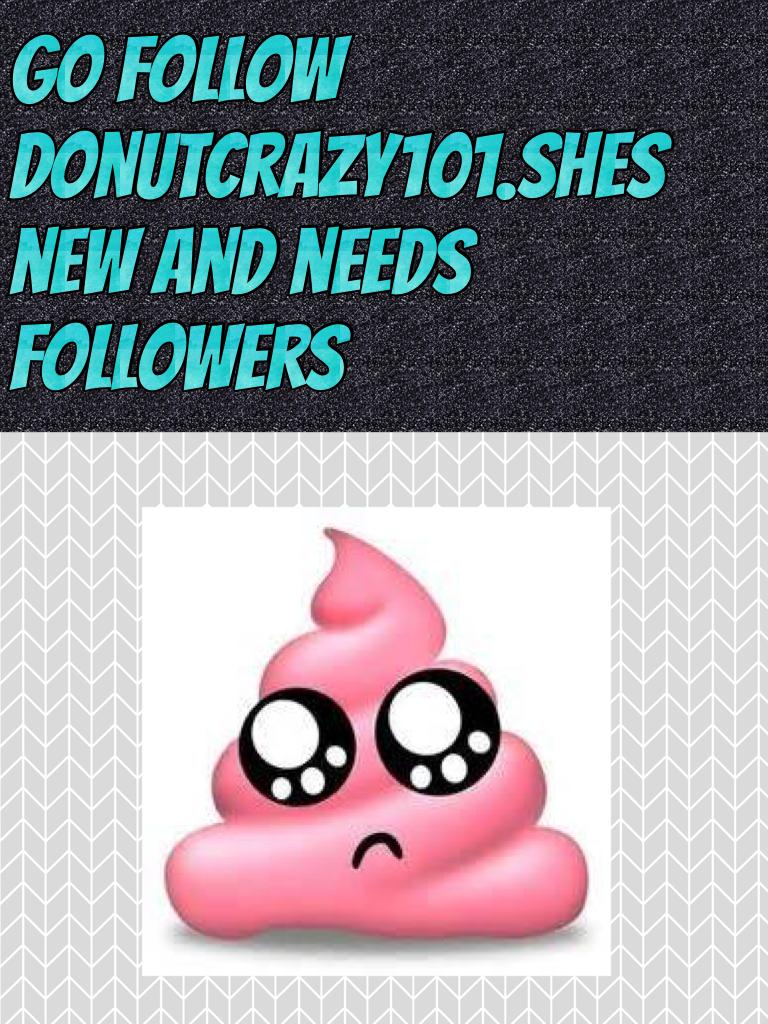 Go follow donutcrazy101.shes new and needs followers
