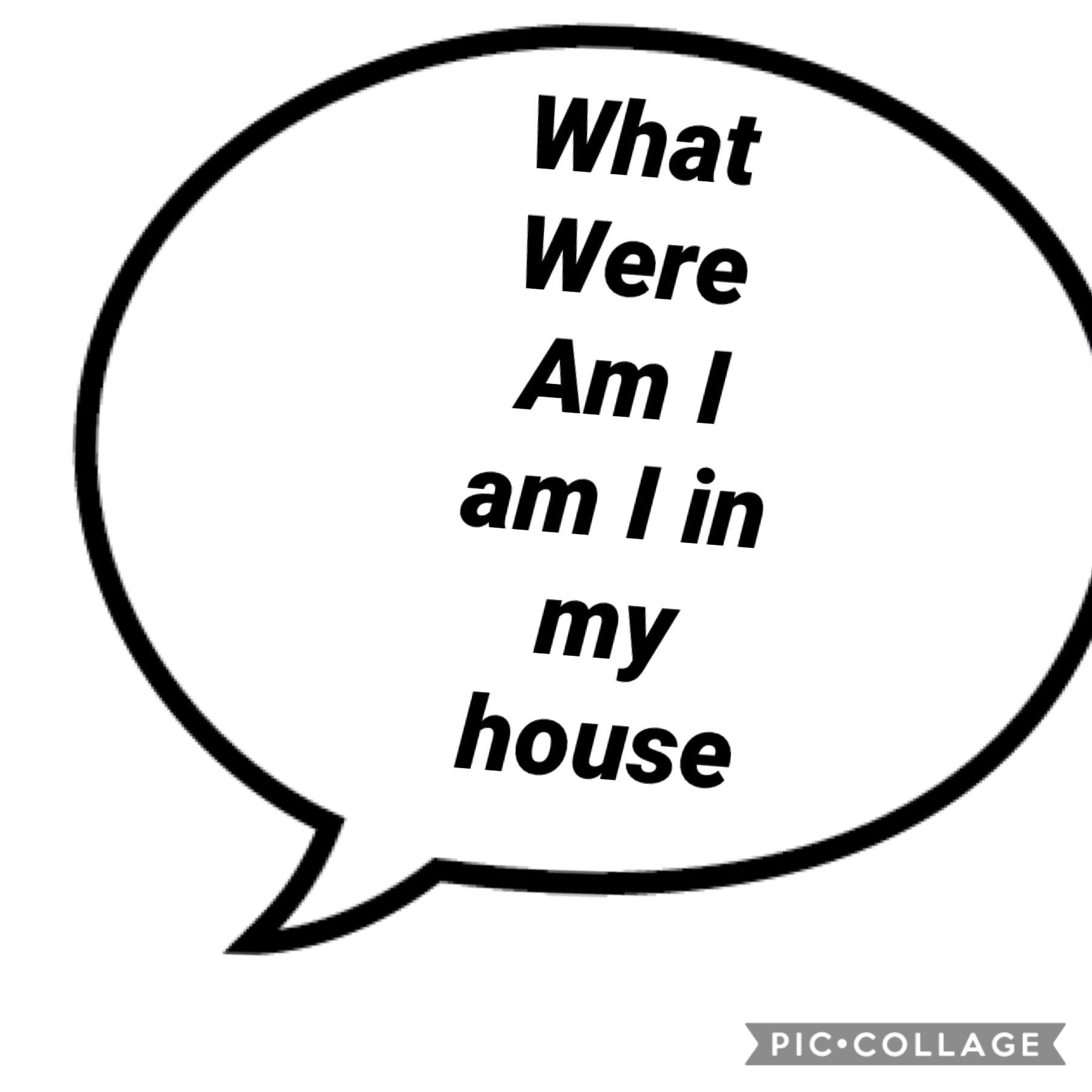 Am I in my house