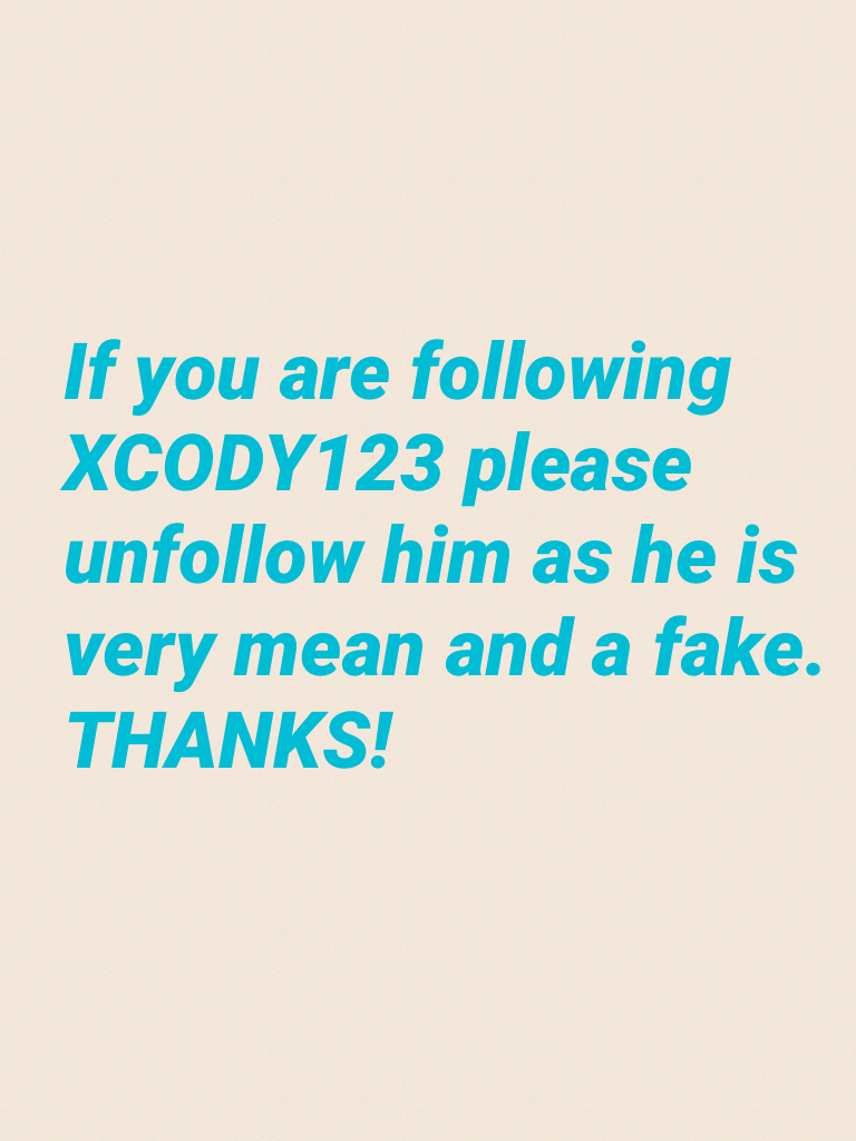 If you are following XCODY123 please unfollow him as he is very mean and a fake.
THANKS!