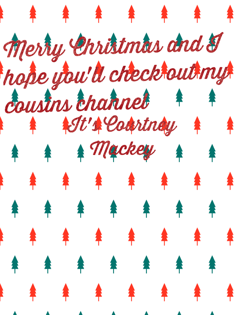 Merry Christmas and I hope you'll check out my cousins channel it is Courtney Mackey