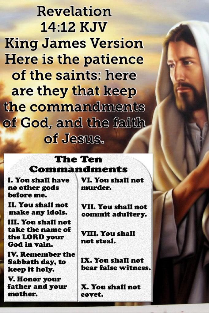Revelation 14:12 KJV
King James Version
Here is the patience of the saints: here are they that keep the commandments of God, and the faith of Jesus.