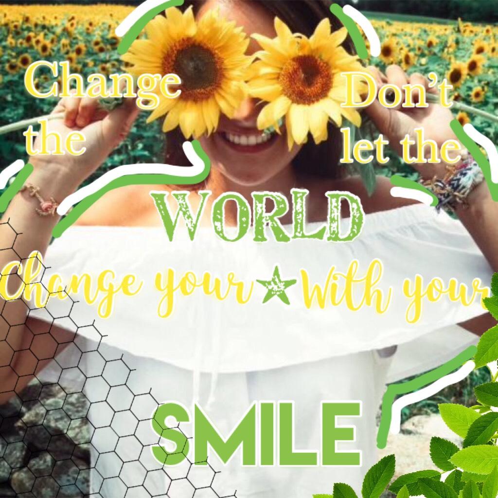 Change the world with your smile, don’t let the world change you smile