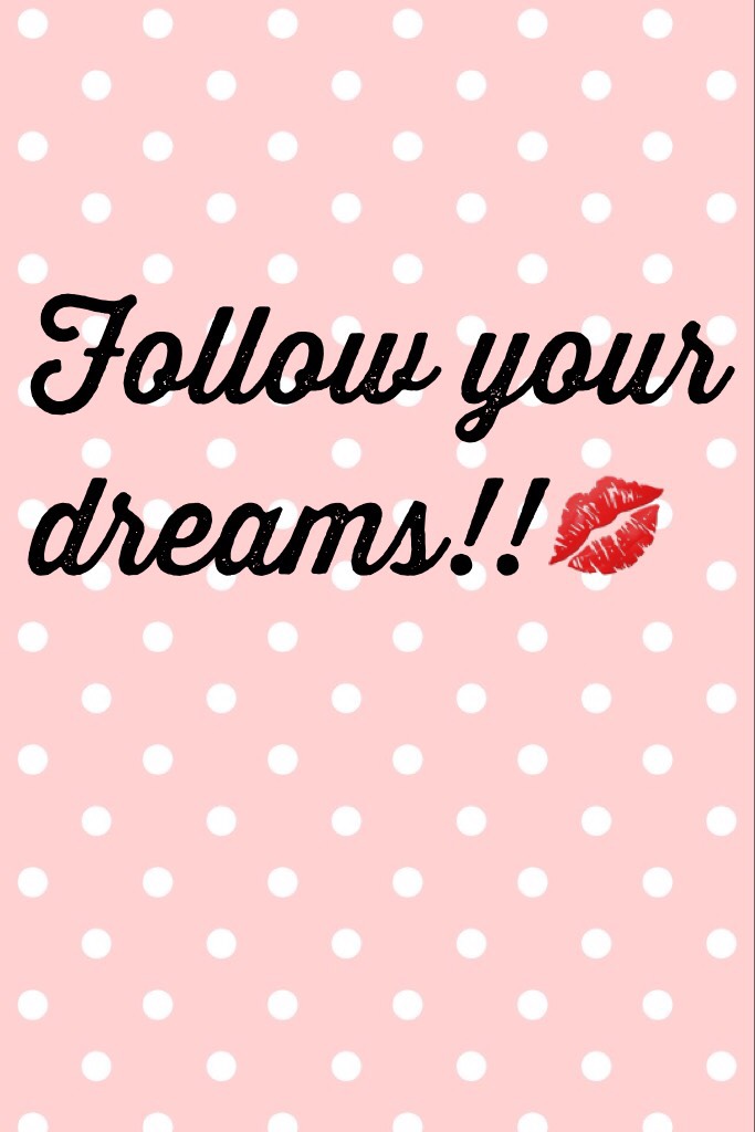 Follow your dreams!!💋