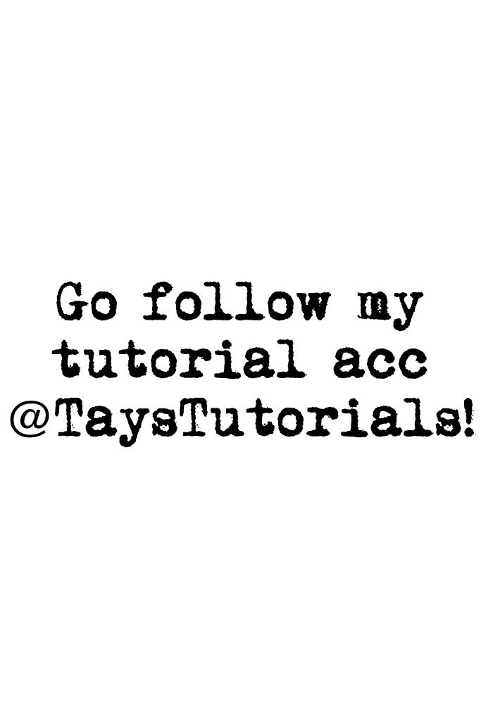 Go follow my tutorial acc @TaysTutorials!