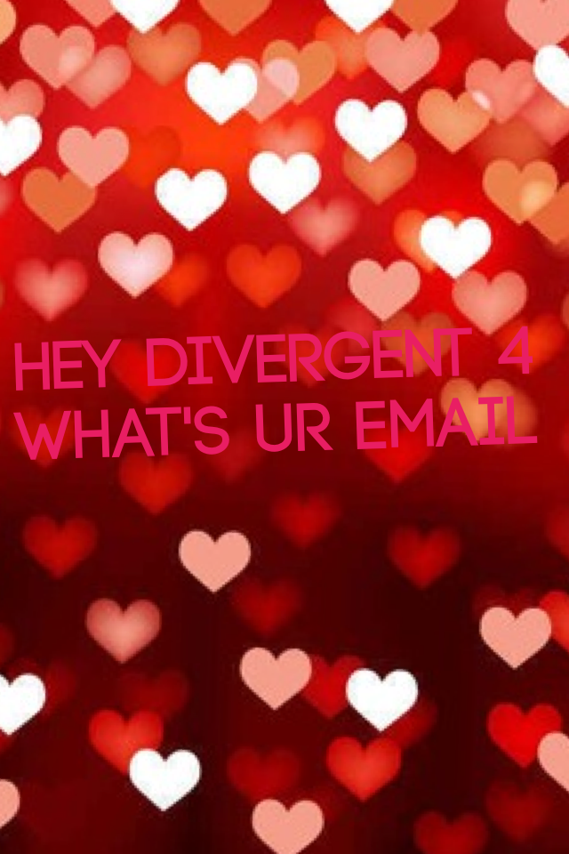 Hey divergent 4 what's ur email