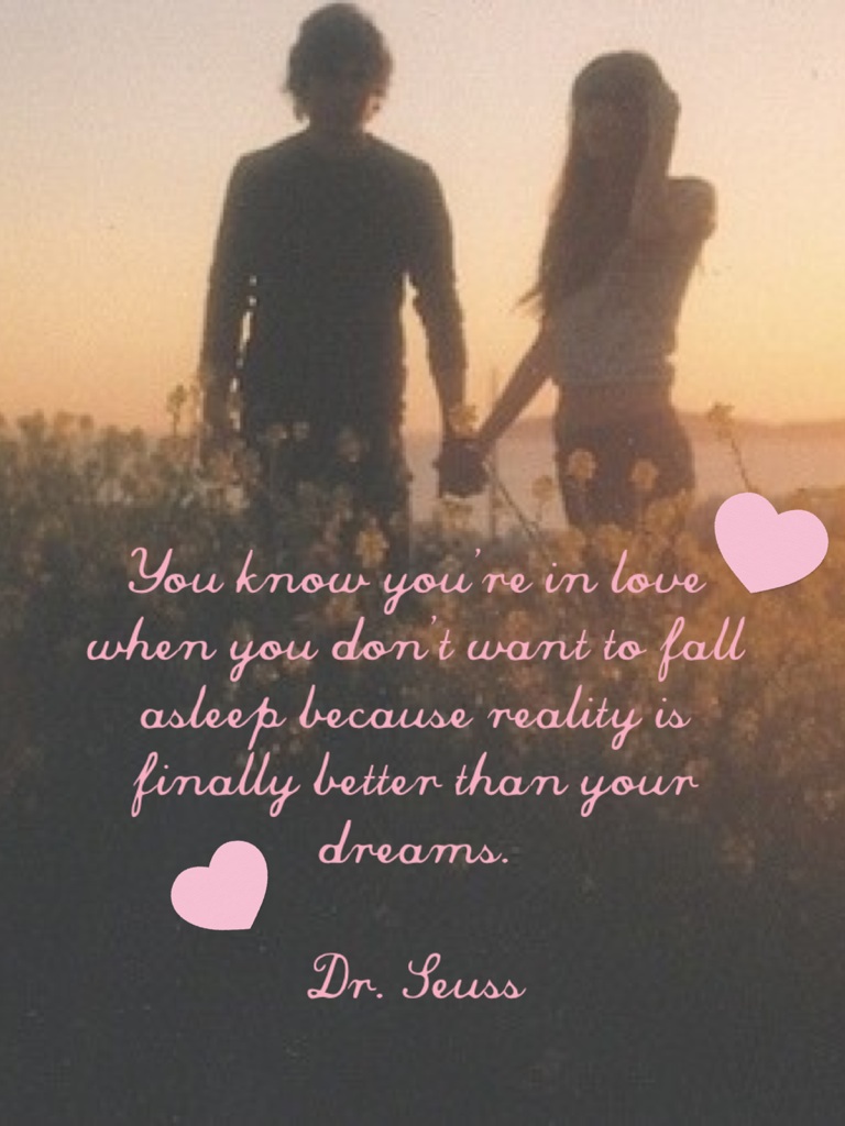 You know you’re in love when you don’t want to fall asleep because reality is finally better than your dreams. 

Dr. Seuss