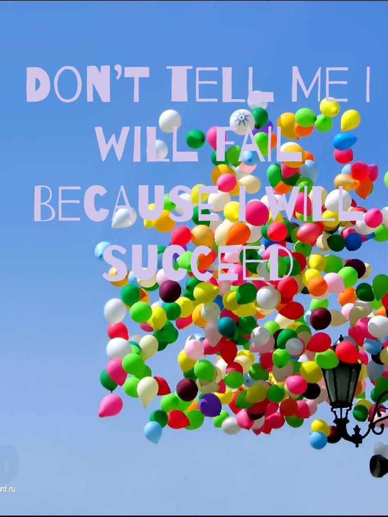 Don’t tell me I will fail because I will succeed