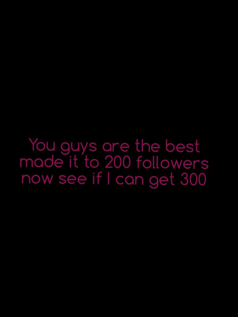You guys are the best made it to 200 followers now see if I can get 300