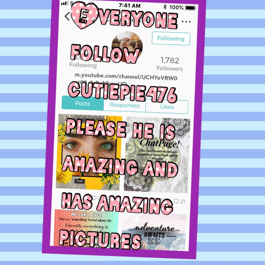 Everyone follow cutiepie476 please he is amazing and has amazing pictures 