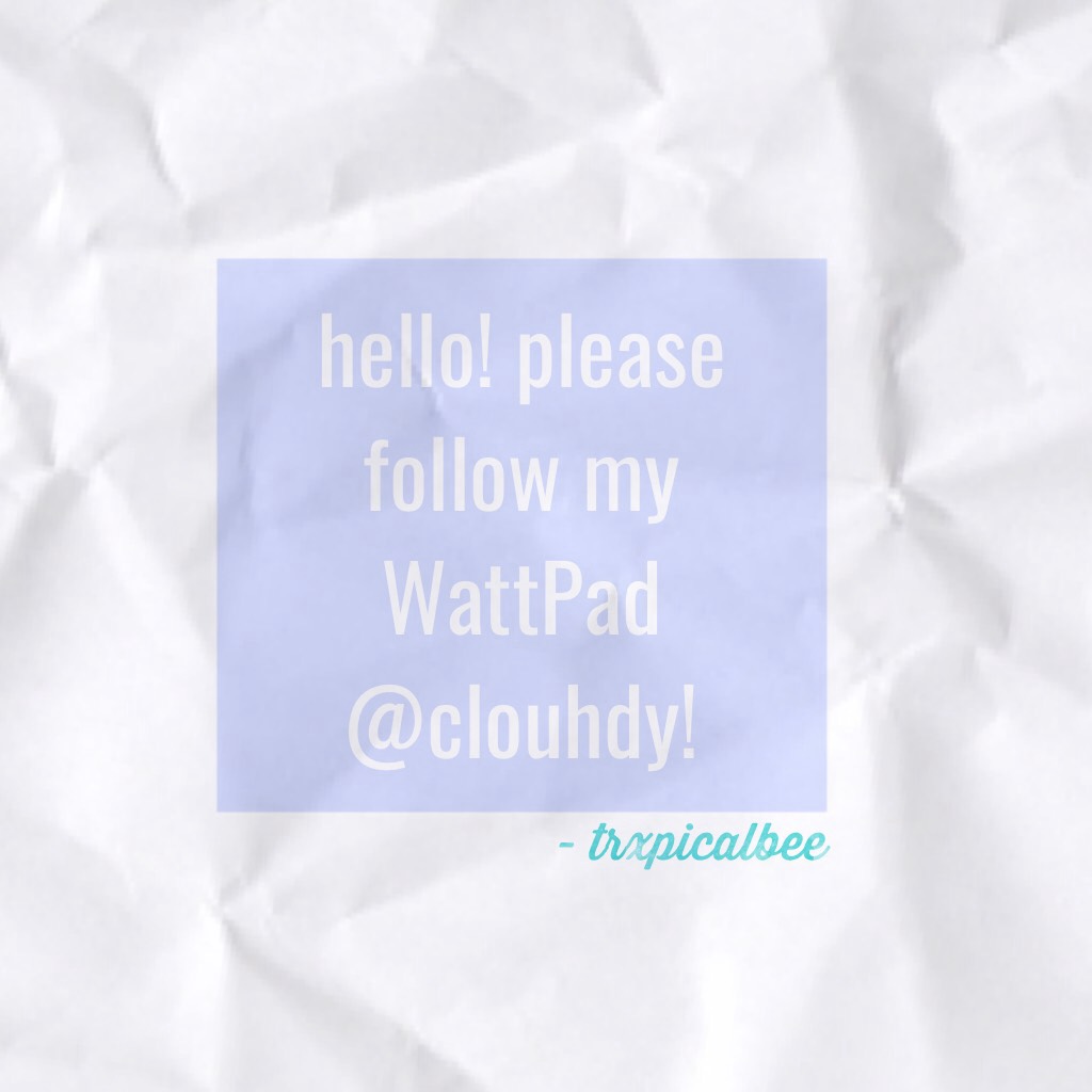 please follow my WattPad @clouhdy! // Bella 💕🌻