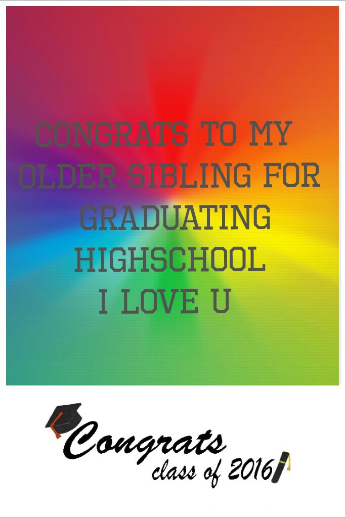 Congrats to my 
older sibling for
 graduating
highschool
I love u 