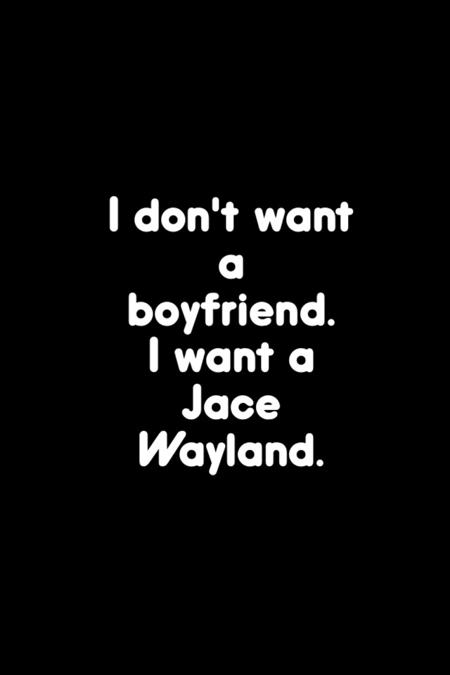 I don't want a boyfriend. 
I want a Jace Wayland. 