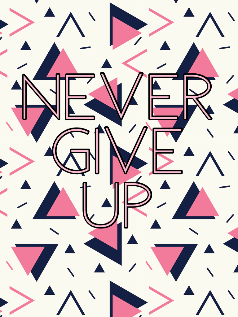 Never 
give 
up