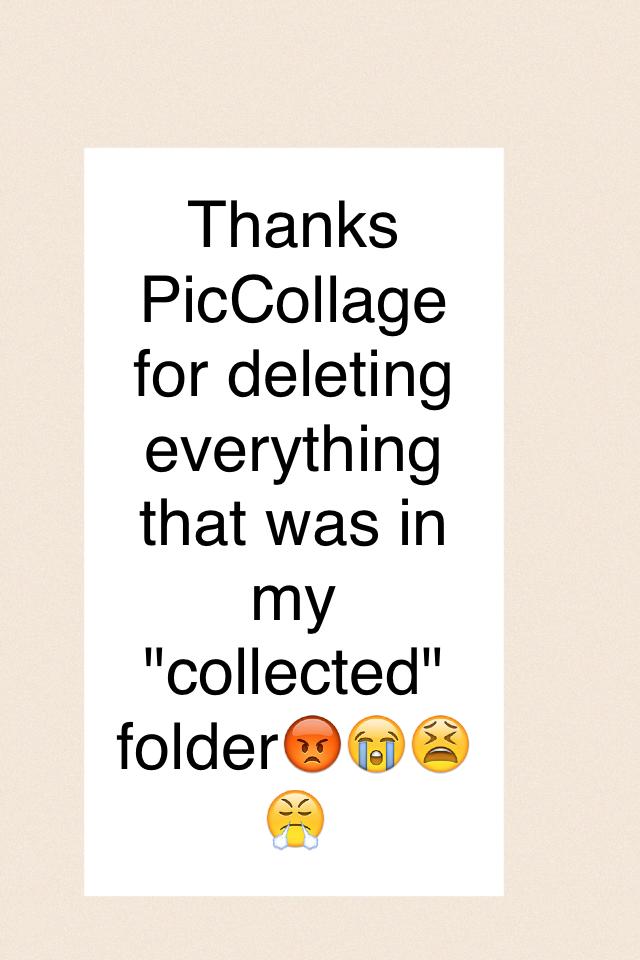 Thanks PicCollage for deleting everything that was in my "collected" folder😡😭😫😤