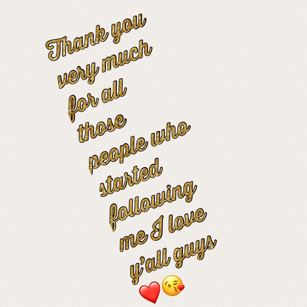 Thank you very much for all those people who started following me I love y’all guys ❤️😘I will follow y’all back 