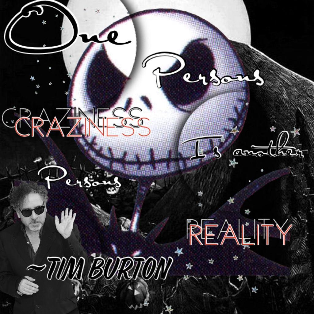 “One Persons craziness is another persons reality”~Tim Burton 