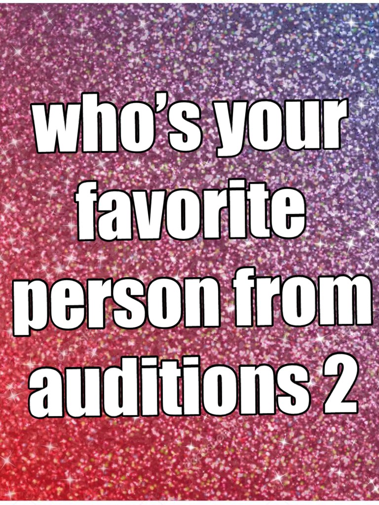 who’s your favorite person from auditions 2