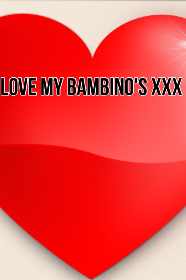 Love my BAMBINO'S xxx 