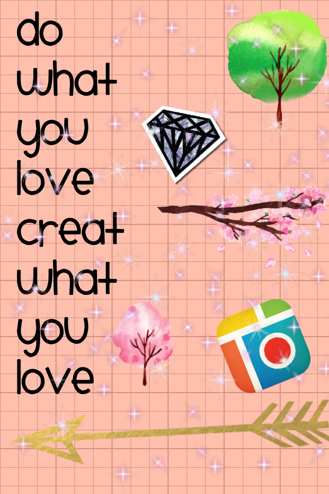 Do what you love 
Creat what you love