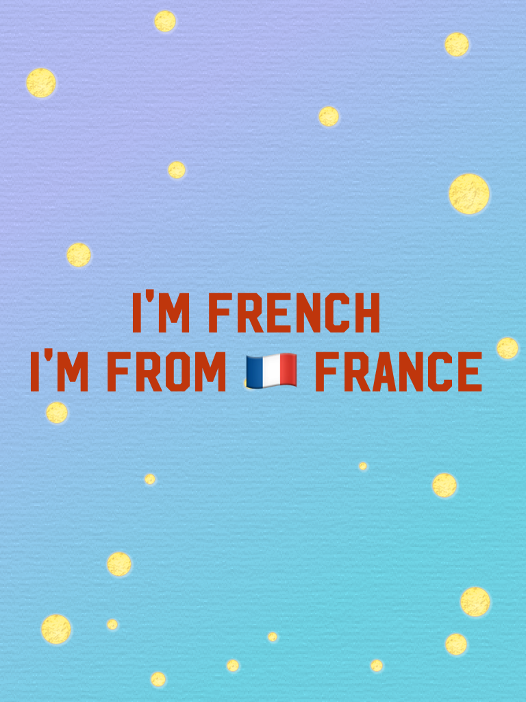 
I'm French 
I'm from 🇫🇷 France 