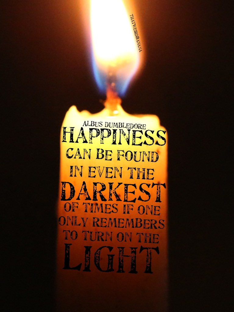 "Happiness can be found even in the darkest of times if only one remembers to turn on the light." - Albus Dumbledore