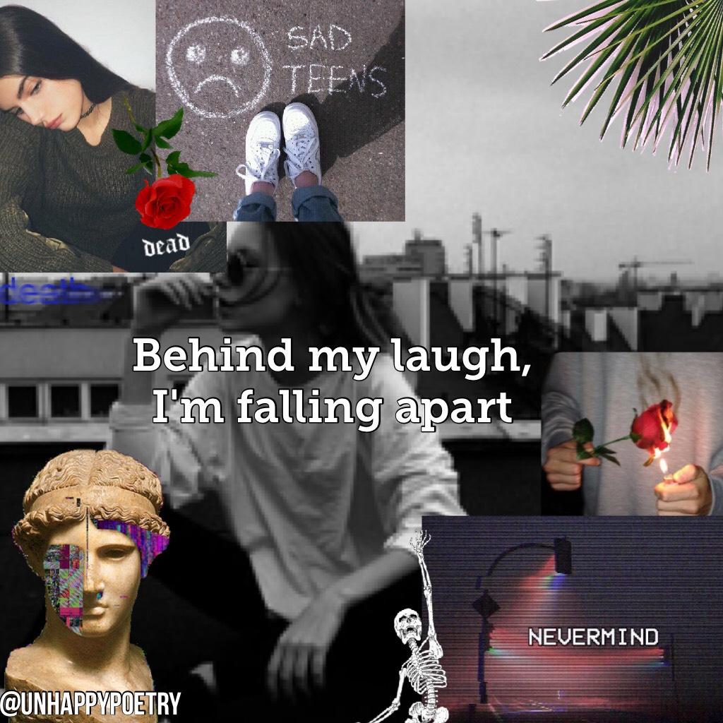 Behind my laugh, 
I'm falling apart