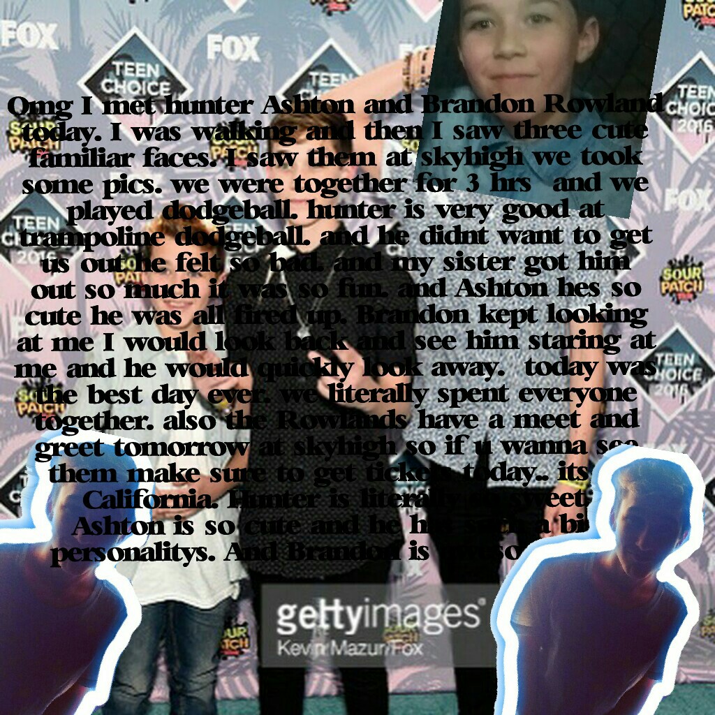 Omg I met hunter Ashton and Brandon Rowland today. I was walking and then I saw three cute familiar faces. I saw them at sky-high we took some pics. we were together for 3 hrs  and we played dodgeball. hunter is very good at trampoline dodgeball. and he d