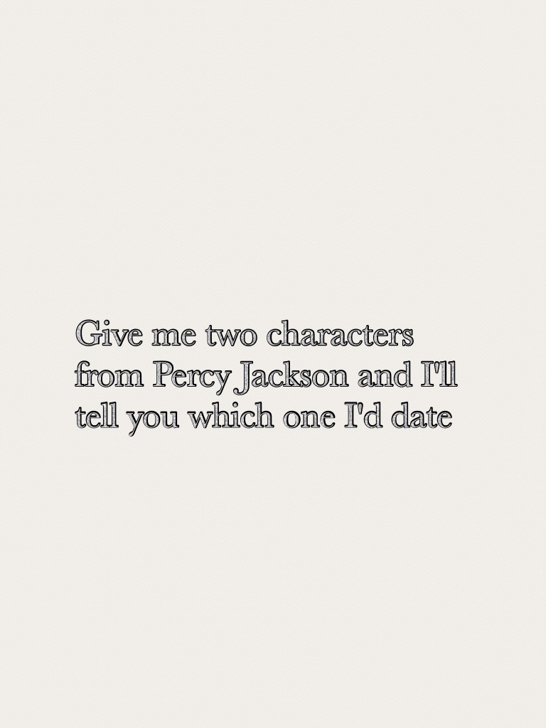Give me two characters from Percy Jackson and I'll tell you which one I'd date 