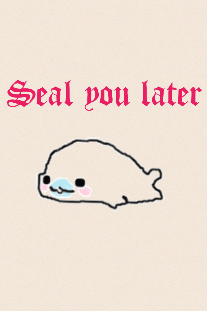Seal you later